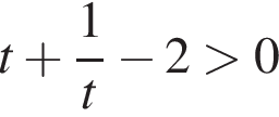 t плюс дробь: чис­ли­тель: 1, зна­ме­на­тель: t конец дроби минус 2 боль­ше 0 