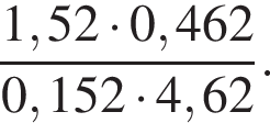 дробь: чис­ли­тель: 1,52 умно­жить на 0,462, зна­ме­на­тель: 0,152 умно­жить на 4,62 конец дроби . 