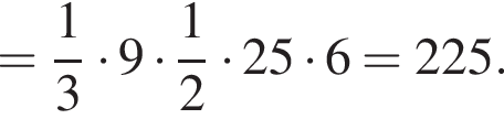= дробь: числитель: 1, знаменатель: 3 конец дроби умножить на 9 умножить на дробь: числитель: 1, знаменатель: 2 конец дроби умножить на 25 умножить на 6 =225.