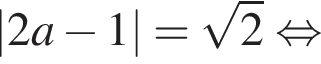 |2a минус 1|= ко­рень из 2 рав­но­силь­но 