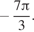 минус дробь: числитель: 7 Пи , знаменатель: 3 конец дроби .