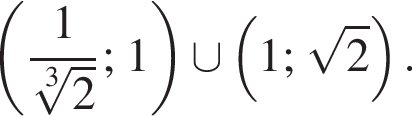  левая круг­лая скоб­ка дробь: чис­ли­тель: 1, зна­ме­на­тель: конец дроби ко­рень 3 сте­пе­ни из 2 ; 1 пра­вая круг­лая скоб­ка \cup левая круг­лая скоб­ка 1; ко­рень из 2 пра­вая круг­лая скоб­ка .