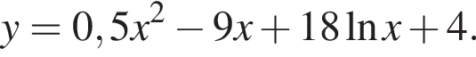 y=0,5x в квад­ра­те минус 9x плюс 18 на­ту­раль­ный ло­га­рифм x плюс 4.
