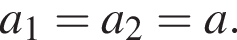 a_1=a_2=a.