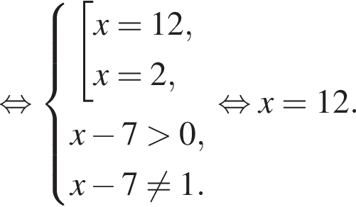  рав­но­силь­но си­сте­ма вы­ра­же­ний  новая стро­ка со­во­куп­ность вы­ра­же­ний x=12,x=2, конец си­сте­мы . новая стро­ка x минус 7 боль­ше 0,  новая стро­ка x минус 7 не равно 1. конец со­во­куп­но­сти . рав­но­силь­но x=12.