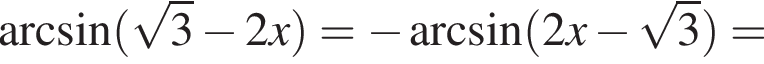 арксинус левая круглая скобка корень из: начало аргумента: 3 конец аргумента минус 2x правая круглая скобка = минус арксинус левая круглая скобка 2x минус корень из: начало аргумента: 3 конец аргумента правая круглая скобка =