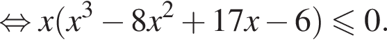  рав­но­силь­но x левая круг­лая скоб­ка x в кубе минус 8x в квад­ра­те плюс 17x минус 6 пра­вая круг­лая скоб­ка мень­ше или равно 0.
