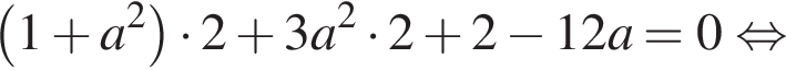  левая круг­лая скоб­ка 1 плюс a в квад­ра­те пра­вая круг­лая скоб­ка умно­жить на 2 плюс 3a в квад­ра­те умно­жить на 2 плюс 2 минус 12a=0 рав­но­силь­но 