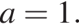  a = 1.
