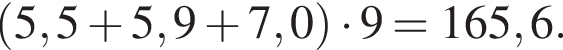  левая круг­лая скоб­ка 5,5 плюс 5,9 плюс 7,0 пра­вая круг­лая скоб­ка умно­жить на 9=165,6.