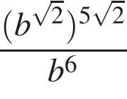  дробь: чис­ли­тель: левая круг­лая скоб­ка b в сте­пе­ни левая круг­лая скоб­ка ко­рень из: на­ча­ло ар­гу­мен­та: 2 конец ар­гу­мен­та пра­вая круг­лая скоб­ка пра­вая круг­лая скоб­ка в сте­пе­ни левая круг­лая скоб­ка 5 ко­рень из: на­ча­ло ар­гу­мен­та: 2 конец ар­гу­мен­та пра­вая круг­лая скоб­ка , зна­ме­на­тель: b в сте­пе­ни левая круг­лая скоб­ка 6 пра­вая круг­лая скоб­ка конец дроби 