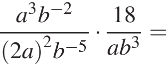  дробь: чис­ли­тель: a в сте­пе­ни левая круг­лая скоб­ка 3, зна­ме­на­тель: b пра­вая круг­лая скоб­ка в сте­пе­ни левая круг­лая скоб­ка минус 2 пра­вая круг­лая скоб­ка конец дроби левая круг­лая скоб­ка 2a пра­вая круг­лая скоб­ка в квад­ра­те b в сте­пе­ни левая круг­лая скоб­ка минус 5 пра­вая круг­лая скоб­ка умно­жить на дробь: чис­ли­тель: 18, зна­ме­на­тель: ab в кубе конец дроби = 