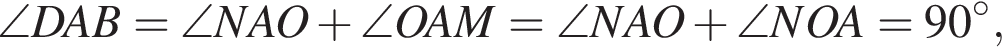 \angle DAB=\angle NAO плюс \angle OAM=\angle NAO плюс \angle NOA=90 в степени левая круглая скобка \circ правая круглая скобка ,