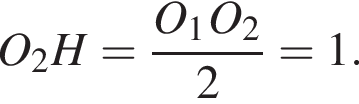 O_2H= дробь: чис­ли­тель: O_1O_2, зна­ме­на­тель: 2 конец дроби =1. 