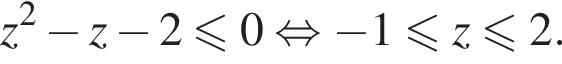 z в квад­ра­те минус z минус 2 мень­ше или равно 0 рав­но­силь­но минус 1 мень­ше или равно z мень­ше или равно 2.