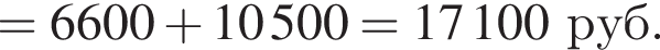 = 6600 плюс 10 500=17 100 руб. 