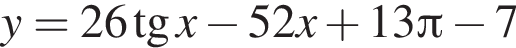 y = 26 тан­генс x минус 52x плюс 13 Пи минус 7