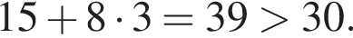 15 плюс 8 умно­жить на 3=39 боль­ше 30.