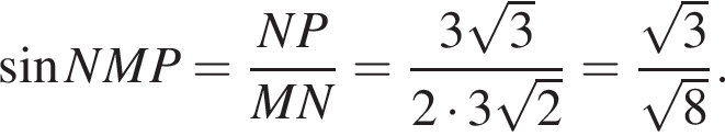 синус \ang NMP = дробь: числитель: NP, знаменатель: MN конец дроби = дробь: числитель: 3 корень из 3 , знаменатель: 2 умножить на 3 корень из 2 конец дроби = дробь: числитель: корень из 3 , знаменатель: корень из 8 конец дроби .