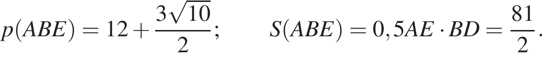 p левая круглая скобка ABE правая круглая скобка =12 плюс дробь: числитель: 3 корень из: начало аргумента: 10 конец аргумента , знаменатель: 2 конец дроби ;S левая круглая скобка ABE правая круглая скобка =0,5AE умножить на BD= дробь: числитель: 81, знаменатель: 2 конец дроби .