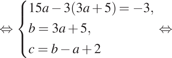 равносильно система выражений 15a минус 3 левая круглая скобка 3a плюс 5 правая круглая скобка = минус 3,b=3a плюс 5,c = b минус a плюс 2 конец системы . равносильно
