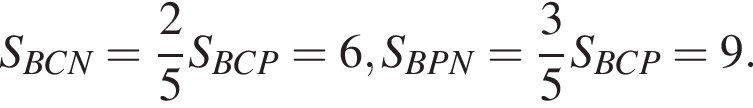 S_BCN = дробь: чис­ли­тель: 2, зна­ме­на­тель: 5 конец дроби S_BCP = 6, S_BPN = дробь: чис­ли­тель: 3, зна­ме­на­тель: 5 конец дроби S_BCP = 9. 