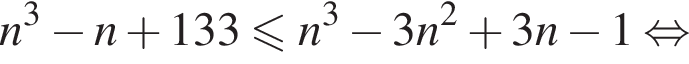 n в кубе минус n плюс 133 мень­ше или равно n в кубе минус 3n в квад­ра­те плюс 3n минус 1 рав­но­силь­но 
