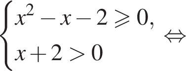 система выражений новая строка x в квадрате минус x минус 2 больше или равно 0, новая строка x плюс 2 больше 0 конец системы . равносильно