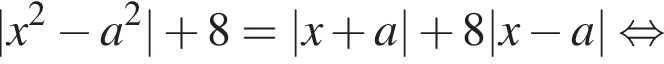 |x в квад­ра­те минус a в квад­ра­те | плюс 8 = |x плюс a| плюс 8 |x минус a| рав­но­силь­но 