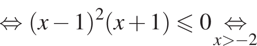 равносильно левая круглая скобка x минус 1 правая круглая скобка в квадрате левая круглая скобка x плюс 1 правая круглая скобка меньше или равно 0 \underset x больше минус 2 \mathop равносильно