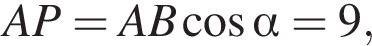  AP = AB ко­си­нус альфа = 9,