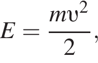 E= дробь: чис­ли­тель: m v в квад­ра­те , зна­ме­на­тель: 2 конец дроби , 