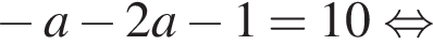  минус a минус 2a минус 1=10 рав­но­силь­но 