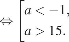  рав­но­силь­но со­во­куп­ность вы­ра­же­ний a мень­ше минус 1,a боль­ше 15. конец со­во­куп­но­сти . 