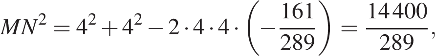 MN в квадрате = 4 в квадрате плюс 4 в квадрате минус 2 умножить на 4 умножить на 4 умножить на левая круглая скобка минус дробь: числитель: 161, знаменатель: 289 конец дроби правая круглая скобка = дробь: числитель: 14 400, знаменатель: 289 конец дроби ,