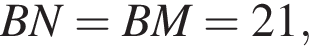  BN = BM = 21,