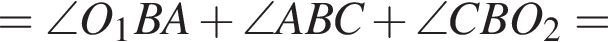 =\angle O_1BA плюс \angle ABC плюс \angle CBO_2=