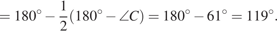 =180 гра­ду­сов минус дробь: чис­ли­тель: 1, зна­ме­на­тель: 2 конец дроби левая круг­лая скоб­ка 180 гра­ду­сов минус \angle C пра­вая круг­лая скоб­ка =180 гра­ду­сов минус 61 гра­ду­сов =119 гра­ду­сов . 