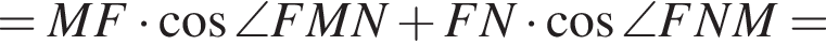 = MF умно­жить на ко­си­нус \angle FMN плюс FN умно­жить на ко­си­нус \angle FNM =