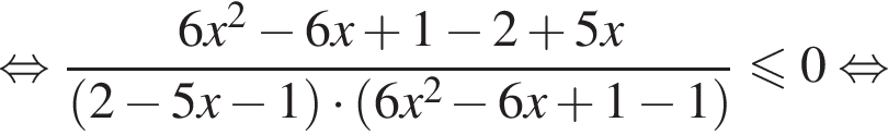 равносильно дробь: числитель: 6x в квадрате минус 6x плюс 1 минус 2 плюс 5x, знаменатель: левая круглая скобка 2 минус 5x минус 1 правая круглая скобка умножить на левая круглая скобка 6x в квадрате минус 6x плюс 1 минус 1 правая круглая скобка конец дроби меньше или равно 0 равносильно
