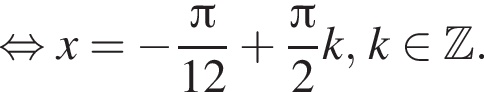равносильно x= минус дробь: числитель: Пи , знаменатель: 12 конец дроби плюс дробь: числитель: Пи , знаменатель: 2 конец дроби k, k принадлежит Z .