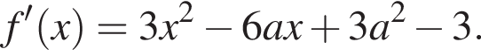 f' левая круг­лая скоб­ка x пра­вая круг­лая скоб­ка =3x в квад­ра­те минус 6ax плюс 3a в квад­ра­те минус 3.