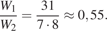  дробь: чис­ли­тель: W_1, зна­ме­на­тель: W_2 конец дроби = дробь: чис­ли­тель: 31, зна­ме­на­тель: 7 умно­жить на 8 конец дроби \approx 0,55. 