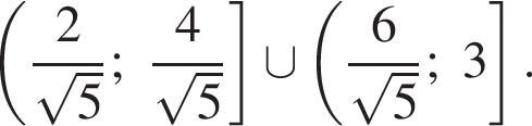  левая круг­лая скоб­ка дробь: чис­ли­тель: 2, зна­ме­на­тель: ко­рень из: на­ча­ло ар­гу­мен­та: 5 конец ар­гу­мен­та конец дроби ; дробь: чис­ли­тель: 4, зна­ме­на­тель: ко­рень из: на­ча­ло ар­гу­мен­та: 5 конец ар­гу­мен­та конец дроби пра­вая квад­рат­ная скоб­ка \cup левая круг­лая скоб­ка дробь: чис­ли­тель: 6, зна­ме­на­тель: ко­рень из: на­ча­ло ар­гу­мен­та: 5 конец ар­гу­мен­та конец дроби ;3 пра­вая квад­рат­ная скоб­ка . 
