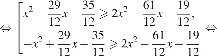 равносильно совокупность выражений x в квадрате минус дробь: числитель: 29, знаменатель: 12 конец дроби x минус дробь: числитель: 35, знаменатель: 12 конец дроби больше или равно 2x в квадрате минус дробь: числитель: 61, знаменатель: 12 конец дроби x минус дробь: числитель: 19, знаменатель: 12 конец дроби , минус x в квадрате плюс дробь: числитель: 29, знаменатель: 12 конец дроби x плюс дробь: числитель: 35, знаменатель: 12 конец дроби больше или равно 2x в квадрате минус дробь: числитель: 61, знаменатель: 12 конец дроби x минус дробь: числитель: 19, знаменатель: 12 конец дроби конец совокупности равносильно