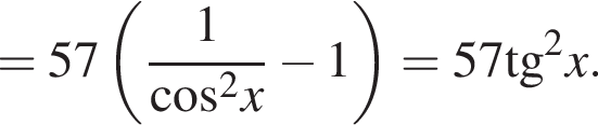 =57 левая круглая скобка дробь: числитель: 1, знаменатель: косинус в квадрате x конец дроби минус 1 правая круглая скобка =57\operatorname тангенс в квадрате x.