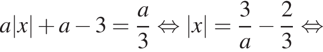 a|x| плюс a минус 3= дробь: числитель: a, знаменатель: 3 конец дроби равносильно |x|= дробь: числитель: 3, знаменатель: a конец дроби минус дробь: числитель: 2, знаменатель: 3 конец дроби равносильно
