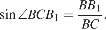  синус \angle BCB_1 = дробь: чис­ли­тель: BB_1, зна­ме­на­тель: BC конец дроби . 