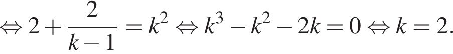 равносильно 2 плюс дробь: числитель: 2, знаменатель: k минус 1 конец дроби =k в квадрате равносильно k в кубе минус k в квадрате минус 2k=0 равносильно k=2.