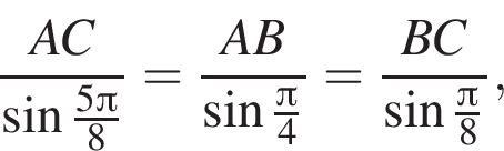  дробь: чис­ли­тель: AC, зна­ме­на­тель: синус дробь: чис­ли­тель: 5 Пи , зна­ме­на­тель: 8 конец дроби конец дроби = дробь: чис­ли­тель: AB, зна­ме­на­тель: синус дробь: чис­ли­тель: Пи , зна­ме­на­тель: 4 конец дроби конец дроби = дробь: чис­ли­тель: BC, зна­ме­на­тель: синус дробь: чис­ли­тель: Пи , зна­ме­на­тель: 8 конец дроби конец дроби , 